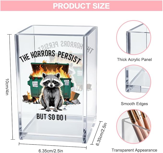 The Horrors Persist But So Do I Acrylic Cosmetic Pencil Pen Holder Cup, Emotional Dumpster Fire Pencil Pen Holder Cup, Raccoon Lover Gifts for Women Men, Mental Health Gifts for Women Colleague